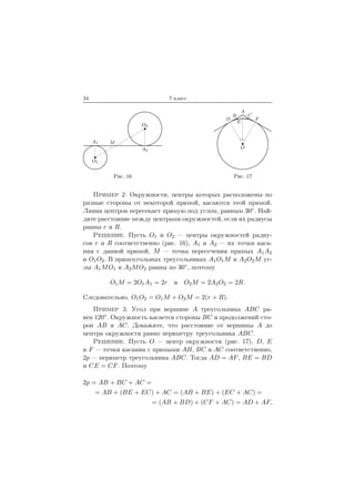 34 7 класс
O1
A1
O2
A2
M
Рис. 16
O
A
B C
D F
E
Рис. 17
Пример 2. Окружности, центры которых расположены по
разные стороны от некоторой прямой, касаются этой прямой.
Линия центров пересекает прямую под углом, равным 30◦. Най-
дите расстояние между центрами окружностей, если их радиусы
равны r и R.
Решение. Пусть O1 и O2 — центры окружностей радиу-
сов r и R соответственно (рис. 16), A1 и A2 — их точки каса-
ния с данной прямой, M — точка пересечения прямых A1A2
и O1O2. В прямоугольных треугольниках A1O1M и A2O2M уг-
лы A1MO1 и A2MO2 равны по 30◦, поэтому
O1M = 2O1A1 = 2r и O2M = 2A2O2 = 2R.
Следовательно, O1O2 = O1M + O2M = 2(r + R).
Пример 3. Угол при вершине A треугольника ABC ра-
вен 120◦. Окружность касается стороны BC и продолжений сто-
рон AB и AC. Докажите, что расстояние от вершины A до
центра окружности равно периметру треугольника ABC.
Решение. Пусть O — центр окружности (рис. 17), D, E
и F — точки касания с прямыми AB, BC и AC соответственно,
2p — периметр треугольника ABC. Тогда AD = AF, BE = BD
и CE = CF. Поэтому
2p = AB + BC + AC =
= AB + (BE + EC) + AC = (AB + BE) + (EC + AC) =
= (AB + BD) + (CF + AC) = AD + AF,
 