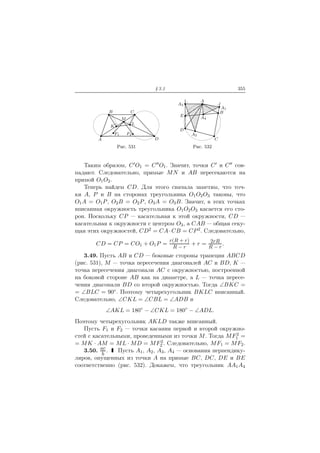 § 3.1 355
L
K
F1 F2
A
B C
D
M
Рис. 531
A
A1
A2
A3
A4
B
C
D
E
Рис. 532
Таким образом, C′O1 = C′′O1. Значит, точки C′ и C′′ сов-
падают. Следовательно, прямые MN и AB пересекаются на
прямой O1O2.
Теперь найдем CD. Для этого сначала заметим, что точ-
ки A, P и B на сторонах треугольника O1O2O3 таковы, что
O1A = O1P, O2B = O2P, O3A = O3B. Значит, в этих точках
вписанная окружность треугольника O1O2O3 касается его сто-
рон. Поскольку CP — касательная к этой окружности, CD —
касательная к окружности с центром O3, а CAB — общая секу-
щая этих окружностей, CD2 = CA·CB = CP2. Следовательно,
CD = CP = CO1 + O1P =
r(R + r)
R − r
+ r = 2rR
R − r
.
3.49. Пусть AB и CD — боковые стороны трапеции ABCD
(рис. 531), M — точка пересечения диагоналей AC и BD, K —
точка пересечения диагонали AC с окружностью, построенной
на боковой стороне AB как на диаметре, а L — точка пересе-
чения диагонали BD со второй окружностью. Тогда ∠BKC =
= ∠BLC = 90◦. Поэтому четырехугольник BKLC вписанный.
Следовательно, ∠CKL = ∠CBL = ∠ADB и
∠AKL = 180◦
− ∠CKL = 180◦
− ∠ADL.
Поэтому четырехугольник AKLD также вписанный.
Пусть F1 и F2 — точки касания первой и второй окружно-
стей с касательными, проведенными из точки M. Тогда MF2
1 =
= MK · AM = ML · MD = MF2
2 . Следовательно, MF1 = MF2.
3.50. ac
b
. Пусть A1, A2, A3, A4 — основания перпендику-
ляров, опущенных из точки A на прямые BC, DC, DE и BE
соответственно (рис. 532). Докажем, что треугольник AA1A4
 
