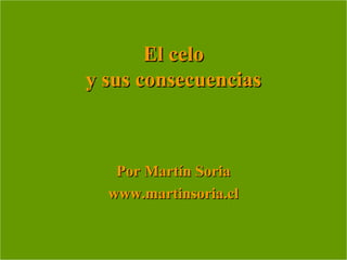 El celoEl celo
y sus consecuenciasy sus consecuencias
Por Martín SoriaPor Martín Soria
www.martinsoria.clwww.martinsoria.cl
 