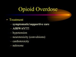 Opioid Overdose
• Treatment
– symptomatic/supportive care
– AIRWAY!!!!
– hypotension
– neurotoxicity (convulsions)
– cardiotoxicity
– naloxone
 