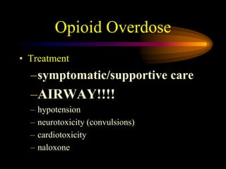 Opioid Overdose
• Treatment
–symptomatic/supportive care
–AIRWAY!!!!
– hypotension
– neurotoxicity (convulsions)
– cardiotoxicity
– naloxone
 