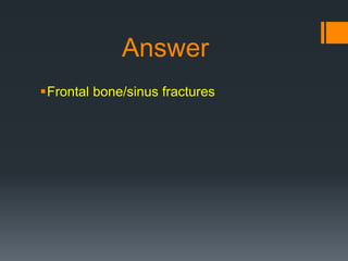 Answer
Frontal bone/sinus fractures
 