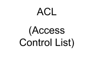 ACL 
(Access 
Control List) 
 