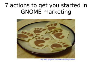 7 actions to get you started in GNOME marketing http://blog.josephhall.com/2006/11/hippen-paste.html 