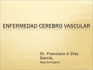 Dr. Francisco A Díaz
García.
Neurocirujano
 