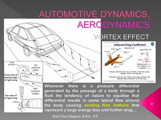 Brian Paul Wiegand, B.M.E., P.E.
47
Whenever there is a pressure differential
generated by the passage of a body through a
fluid the tendency of nature to equalize that
differential results in some lateral flow around
the body causing swirling flow motions that
represent a large energy loss and further drag…
 