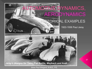 Brian Paul Wiegand, B.M.E., P.E.
67
1922-1936 Paul Jaray
Jaray's designs for Tatra, Fiat Balilla, Maybach and Audi
Cd = 0.29
 