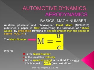 Brian Paul Wiegand, B.M.E., P.E
7
Austrian physicist and philosopher Ernst Mach (1838-1916)
published a paper in 1887 concerning the formation of “shock
waves” by projectiles traveling at speeds greater than the speed of
sound ( Vp/Vs > 1)…
The Mach Number
Where:
M is the Mach Number.
u is the local flow velocity.
c is the speed of sound in the fluid. For a gas
this is equal to (see next slide).
 
