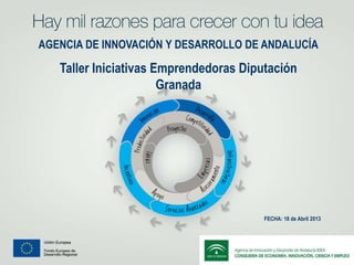 AGENCIA DE INNOVACIÓN Y DESARROLLO DE ANDALUCÍA
Taller Iniciativas Emprendedoras Diputación
Granada
FECHA: 18 de Abril 2013
 