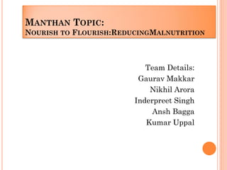 MANTHAN TOPIC:
NOURISH TO FLOURISH:REDUCINGMALNUTRITION
Team Details:
Gaurav Makkar
Nikhil Arora
Inderpreet Singh
Ansh Bagga
Kumar Uppal
 