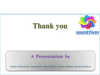 Thank you
A Presentation by
Aditya Chaturvedi, Ayushi Jain, Ishu Mishra, Asmita Madan, Portia Pachauri
 