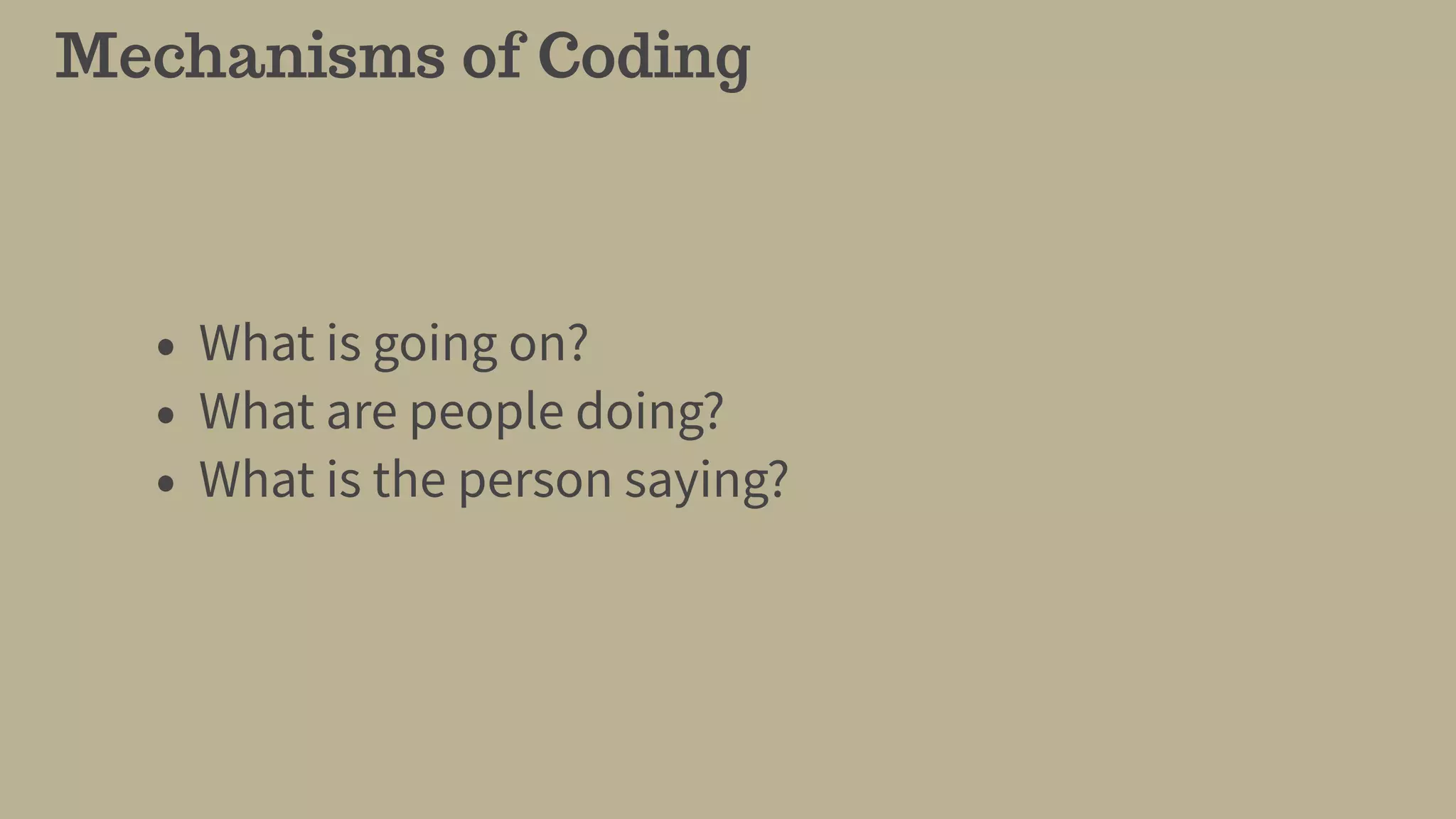 Mechanisms of Coding
• What is going on?
• What are people doing?
• What is the person saying?
 