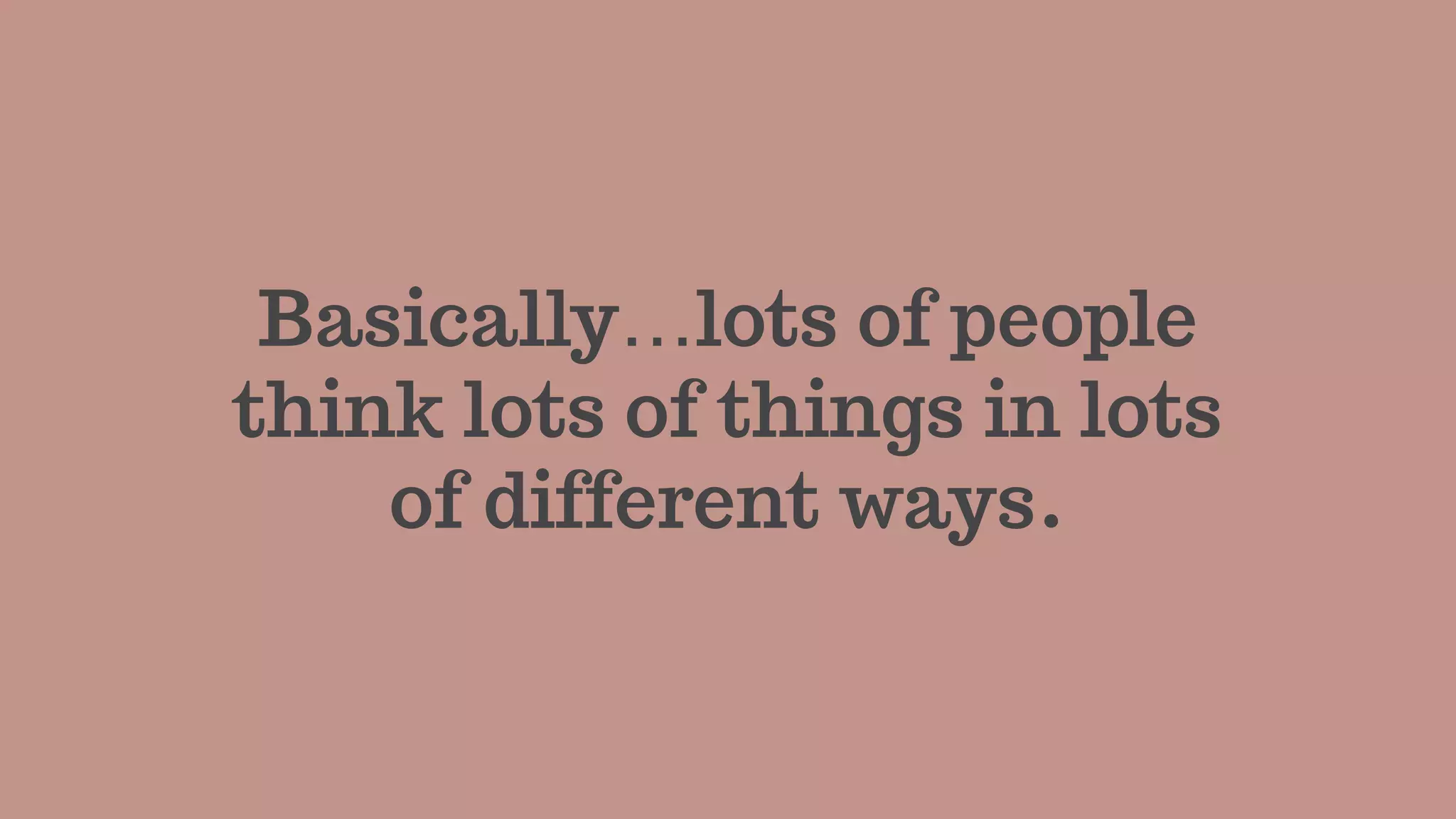 Basically…lots of people
think lots of things in lots
of different ways.
 