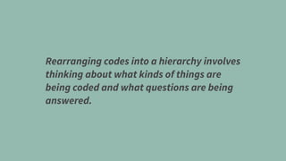 Rearranging codes into a hierarchy involves
thinking about what kinds of things are
being coded and what questions are being
answered.
 