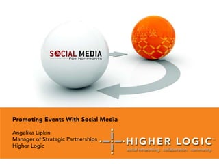 Promoting Events With Social Media Angelika Lipkin Manager of Strategic Partnerships Higher Logic 