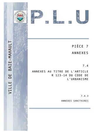 PP
PIÈCE 7
ANNEXES
7.4
ANNEXES AU TITRE DE L’ARTICLE
R 123-14 DU CODE DE
L’URBANISME
7.4.3
ANNEXES SANITAIRES
 