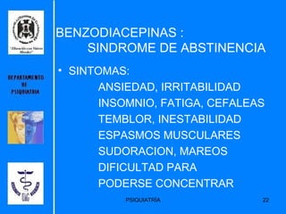 BENZODIACEPINAS :    SINDROME DE ABSTINENCIA  SINTOMAS: ANSIEDAD, IRRITABILIDAD INSOMNIO, FATIGA, CEFALEAS TEMBLOR, INESTABILIDAD ESPASMOS MUSCULARES SUDORACION, MAREOS DIFICULTAD PARA  PODERSE CONCENTRAR 