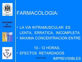 FARMACOLOGIA: LA VIA INTRAMUSCULAR  ES LENTA,  ERRATICA,  INCOMPLETA MAXIMA CONCENTRACION ENTRE  10 - 12 HORAS. EFECTOS  RETARDADOS IMPREVISIBLES  