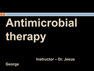 Antimicrobial
therapy
Instructor – Dr. Jesus
George
1
 