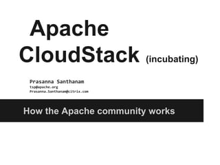 Apache
CloudStack (incubating)
 Prasanna Santhanam
 tsp@apache.org
 Prasanna.Santhanam@citrix.com




How the Apache community works
 