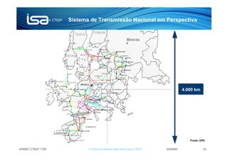 Sistema de Transmissão Nacional em Perspectiva




                                                                                  4.000 km




                                                                                     Fonte: EPE


APIMEC CTEEP 1T09          © Todos os direitos reservados para CTEEP   4/6/2009              16
 