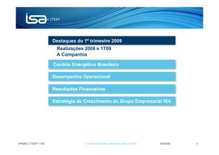 Destaques do 1º trimestre 2009
                     Realizações 2008 e 1T09
                     A Companhia

                    Cenário Energético Brasileiro

                    Desempenho Operacional

                    Resultados Financeiros

                    Estratégia de Crescimento do Grupo Empresarial ISA




APIMEC CTEEP 1T09                 © Todos os direitos reservados para CTEEP   4/6/2009   3
 