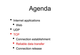 Agenda
• Internet applications
• Web
• UDP
• TCP
• Connection establishment
• Reliable data transfer
• Connection release
 
