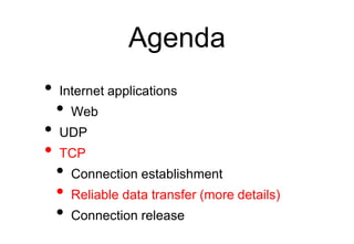 Agenda
• Internet applications
• Web
• UDP
• TCP
• Connection establishment
• Reliable data transfer (more details)
• Conn...