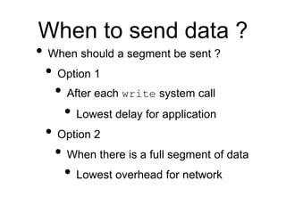 When to send data ?
• When should a segment be sent ?
• Option 1
• After each write system call
• Lowest delay for applica...