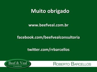 www.beefveal.com.br	
  
	
  
facebook.com/beefvealconsultoria	
  
	
  
twiger.com/rrbarcellos	
  
	
  
Muito	
  obrigado	
  
 