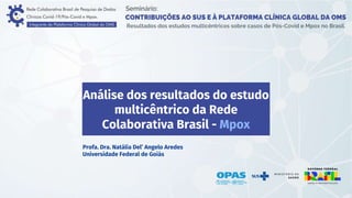 Análise dos resultados do estudo
multicêntrico da Rede
Colaborativa Brasil - Mpox
Profa. Dra. Natália Del’ Angelo Aredes
Universidade Federal de Goiás
 