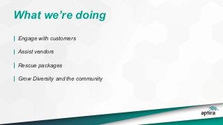 What we’re doing
Engage with customers
Assist vendors
Rescue packages
Grow Diversity and the community
 