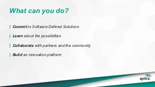 What can you do?
Commit to Software Defined Solutions
Learn about the possibilities
Collaborate with partners and the community
Build an innovation platform
 