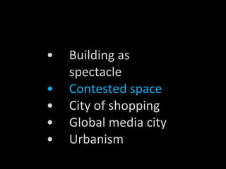 Building as spectacle Contested space City of shopping Global media city Urbanism 