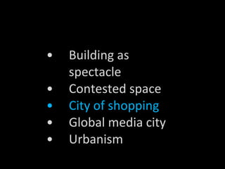 Building as spectacle Contested space City of shopping Global media city Urbanism 