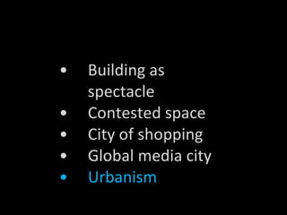Building as spectacle Contested space City of shopping Global media city Urbanism 