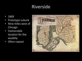 1869 Prototype suburb Nine miles west of Chicago Fashionable location for the wealthy Often copied Riverside 