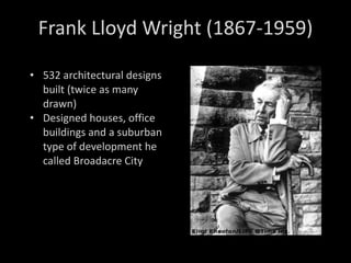 532 architectural designs built (twice as many drawn) Designed houses, office buildings and a suburban type of development he called Broadacre City Frank Lloyd Wright (1867-1959) 