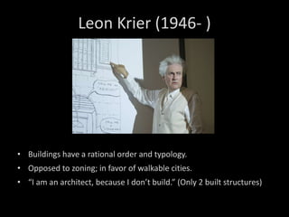 Leon Krier (1946- ) Buildings have a rational order and typology. Opposed to zoning; in favor of walkable cities. “ I am an architect, because I don’t build.” (Only 2 built structures) 