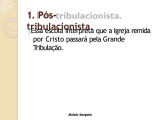 1. Pós-
tribulacionista.
Moisés Sampaio
Essa escola interpreta que a Igreja remida
por Cristo passará pela Grande
Tribulação.
 