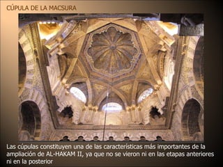 CÚPULA DE LA MACSURA Las cúpulas constituyen una de las características más importantes de la ampliación de AL-HAKAM II, ya que no se vieron ni en las etapas anteriores ni en la posterior 
