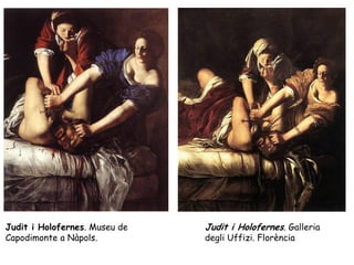 Judit i Holofernes. Museu de   Judit i Holofernes. Galleria
Capodimonte a Nàpols.          degli Uffizi. Florència
 