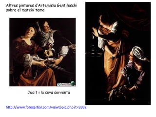 Altres pintures d’Artemisia Gentileschi
sobre el mateix tema




            Judit i la seva serventa


http://www.foroxer...