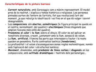 Característiques de la pintura barroca:

- Corrent naturalista, amb Caravaggio com a màxim representant. El model
  pres é...