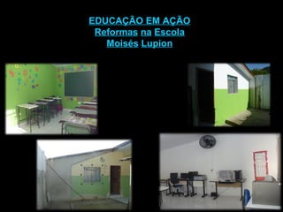 EDUCAÇÃO EM AÇÃO Reformas   na   Escola Moisés   Lupion 