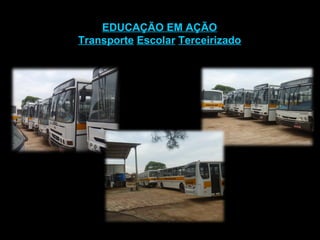 EDUCAÇÃO EM AÇÃO Transporte   Escolar   Terceirizado 