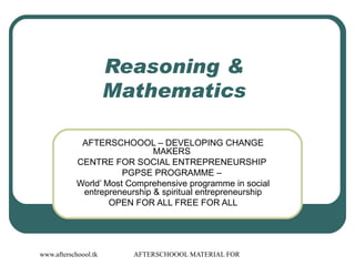 Reasoning &  Mathematics  AFTERSCHOOOL – DEVELOPING CHANGE MAKERS  CENTRE FOR SOCIAL ENTREPRENEURSHIP  PGPSE PROGRAMME –  World’ Most Comprehensive programme in social entrepreneurship & spiritual entrepreneurship OPEN FOR ALL FREE FOR ALL 