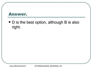 Answer.  D is the best option, although B is also right.  