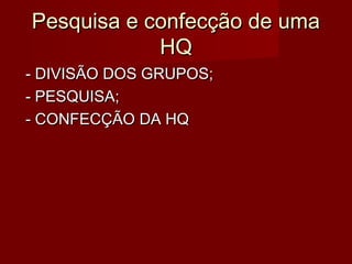 Pesquisa e confecção de uma
            HQ
- DIVISÃO DOS GRUPOS;
- PESQUISA;
- CONFECÇÃO DA HQ
 