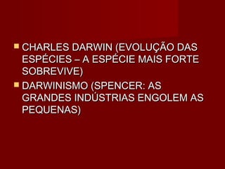  CHARLES DARWIN (EVOLUÇÃO DAS
  ESPÉCIES – A ESPÉCIE MAIS FORTE
  SOBREVIVE)
 DARWINISMO (SPENCER: AS
  GRANDES INDÚSTRIAS ENGOLEM AS
  PEQUENAS)
 